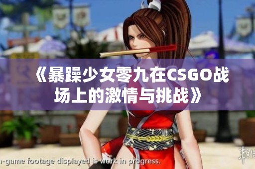 《暴躁少女零九在CSGO战场上的激情与挑战》