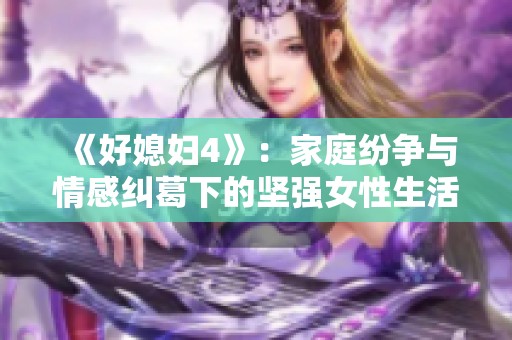 《好媳妇4》：家庭纷争与情感纠葛下的坚强女性生活交织