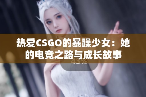 热爱CSGO的暴躁少女：她的电竞之路与成长故事