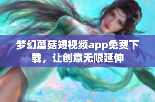 梦幻蘑菇短视频app免费下载，让创意无限延伸