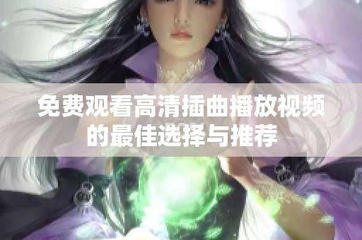 免费观看高清插曲播放视频的最佳选择与推荐