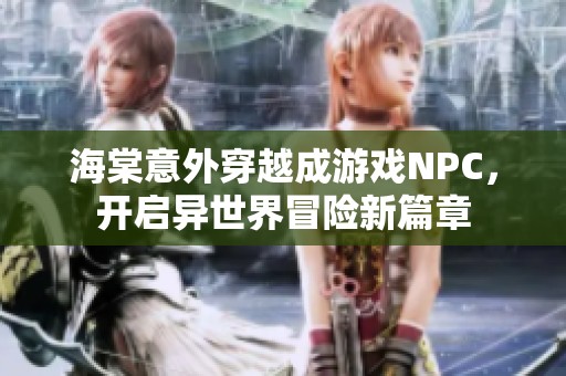 海棠意外穿越成游戏NPC，开启异世界冒险新篇章