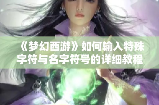 《梦幻西游》如何输入特殊字符与名字符号的详细教程