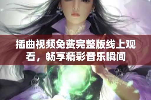 插曲视频免费完整版线上观看，畅享精彩音乐瞬间