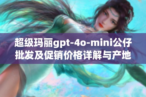 超级玛丽gpt-4o-mini公仔批发及促销价格详解与产地信息