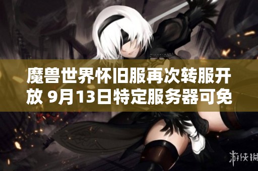 魔兽世界怀旧服再次转服开放 9月13日特定服务器可免费重置角色