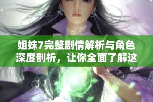 姐妹7完整剧情解析与角色深度剖析，让你全面了解这部作品