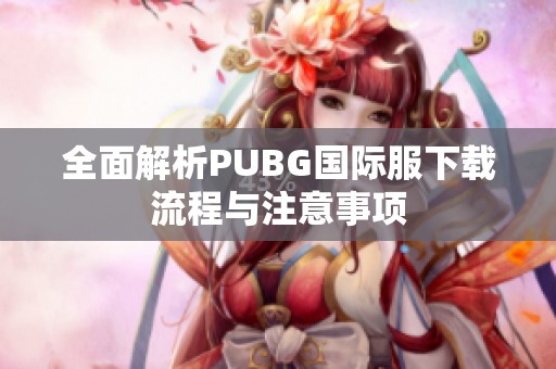 全面解析PUBG国际服下载流程与注意事项