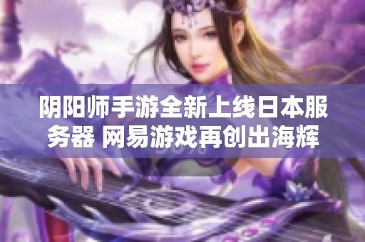 阴阳师手游全新上线日本服务器 网易游戏再创出海辉煌