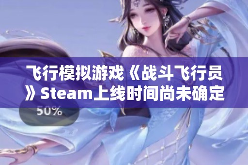 飞行模拟游戏《战斗飞行员》Steam上线时间尚未确定