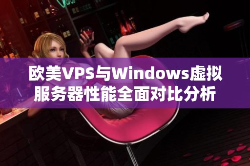 欧美VPS与Windows虚拟服务器性能全面对比分析