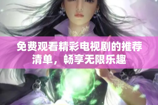 免费观看精彩电视剧的推荐清单，畅享无限乐趣