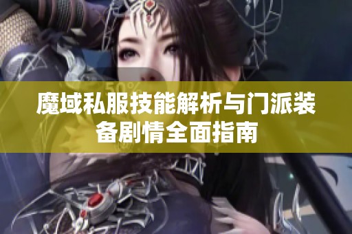 魔域私服技能解析与门派装备剧情全面指南