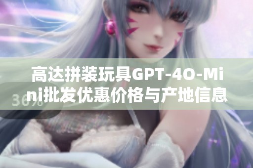 高达拼装玩具GPT-4O-Mini批发优惠价格与产地信息分享