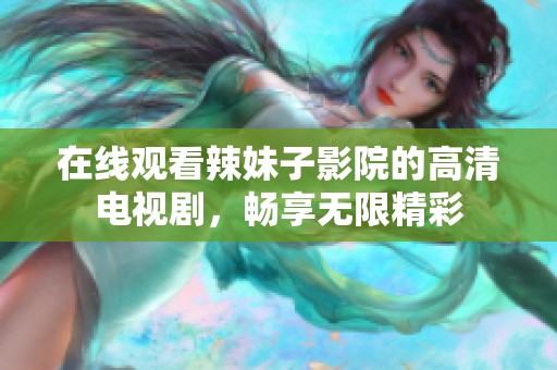 在线观看辣妹子影院的高清电视剧，畅享无限精彩