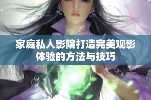 家庭私人影院打造完美观影体验的方法与技巧