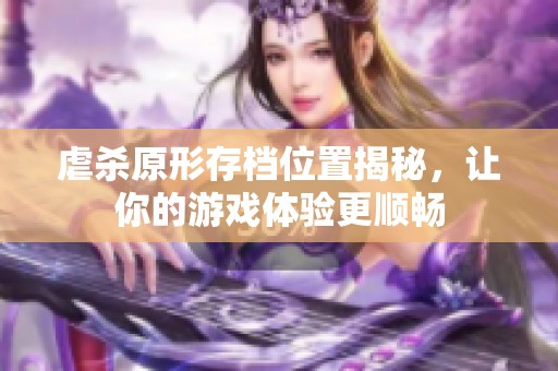 虐杀原形存档位置揭秘，让你的游戏体验更顺畅