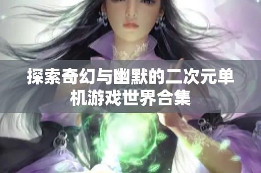 探索奇幻与幽默的二次元单机游戏世界合集