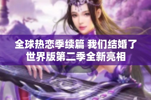 全球热恋季续篇 我们结婚了世界版第二季全新亮相