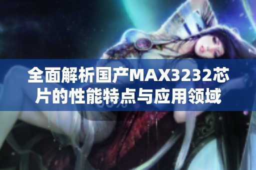 全面解析国产MAX3232芯片的性能特点与应用领域