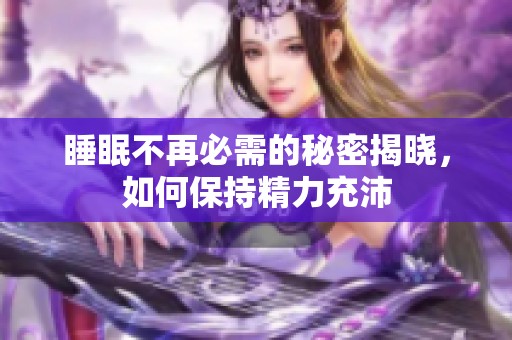 睡眠不再必需的秘密揭晓，如何保持精力充沛