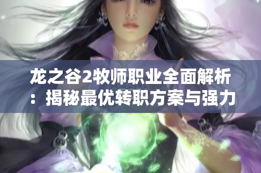 龙之谷2牧师职业全面解析：揭秘最优转职方案与强力职业选择