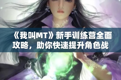 《我叫MT》新手训练营全面攻略，助你快速提升角色战力！