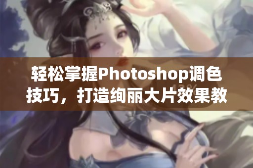 轻松掌握Photoshop调色技巧，打造绚丽大片效果教程