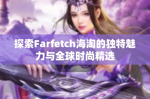 探索Farfetch海淘的独特魅力与全球时尚精选