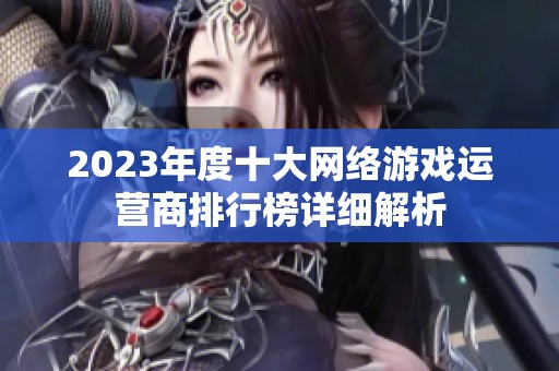 2023年度十大网络游戏运营商排行榜详细解析