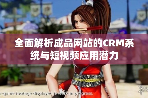 全面解析成品网站的CRM系统与短视频应用潜力