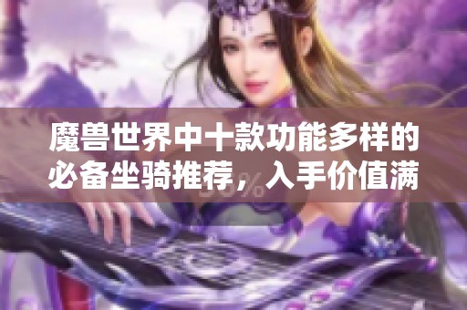 魔兽世界中十款功能多样的必备坐骑推荐，入手价值满分