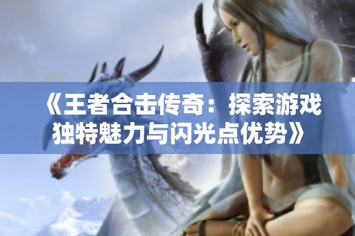 《王者合击传奇：探索游戏独特魅力与闪光点优势》