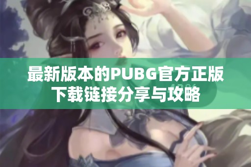 最新版本的PUBG官方正版下载链接分享与攻略