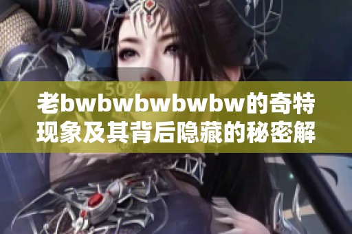 老bwbwbwbwbw的奇特现象及其背后隐藏的秘密解析