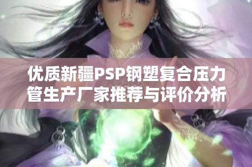 优质新疆PSP钢塑复合压力管生产厂家推荐与评价分析