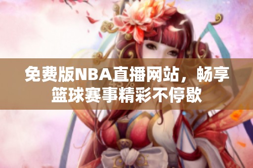 免费版NBA直播网站，畅享篮球赛事精彩不停歇