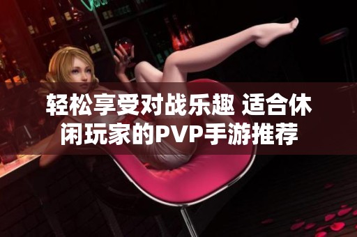 轻松享受对战乐趣 适合休闲玩家的PVP手游推荐