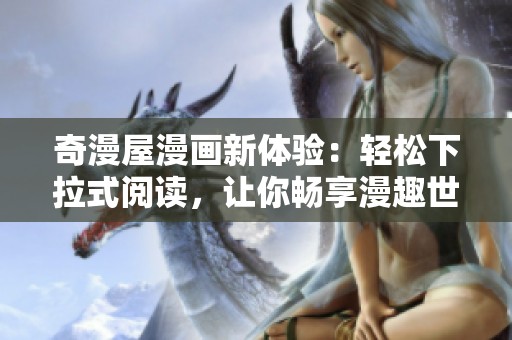 奇漫屋漫画新体验：轻松下拉式阅读，让你畅享漫趣世界