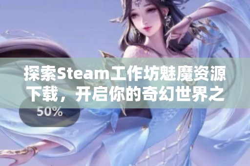 探索Steam工作坊魅魔资源下载，开启你的奇幻世界之旅