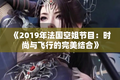 《2019年法国空姐节目：时尚与飞行的完美结合》