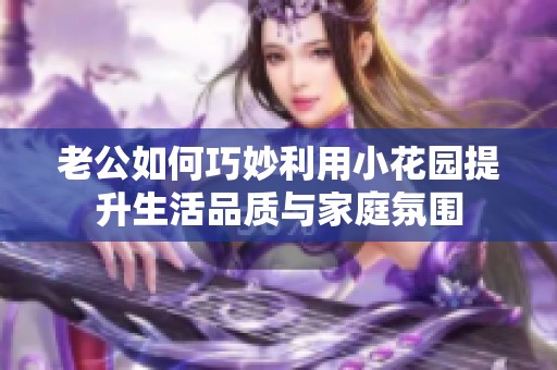 老公如何巧妙利用小花园提升生活品质与家庭氛围