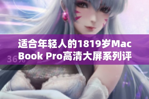 适合年轻人的1819岁MacBook Pro高清大屏系列评测