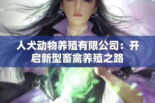 人犬动物养殖有限公司：开启新型畜禽养殖之路