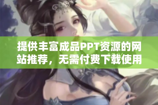 提供丰富成品PPT资源的网站推荐，无需付费下载使用