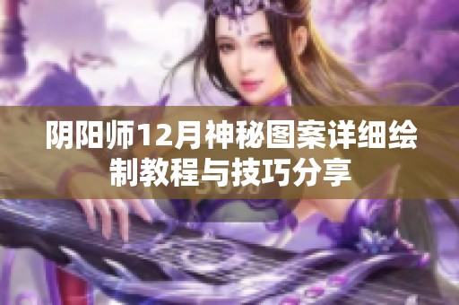 阴阳师12月神秘图案详细绘制教程与技巧分享