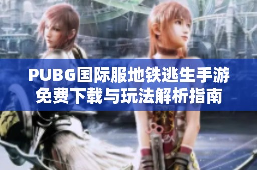 PUBG国际服地铁逃生手游免费下载与玩法解析指南