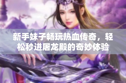 新手妹子畅玩热血传奇，轻松秒进屠龙殿的奇妙体验