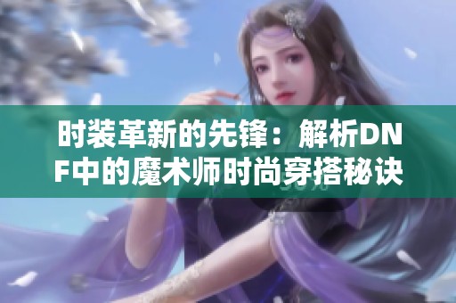 时装革新的先锋：解析DNF中的魔术师时尚穿搭秘诀