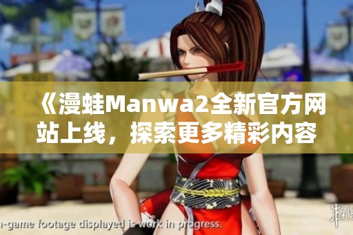 《漫蛙Manwa2全新官方网站上线，探索更多精彩内容与活动》